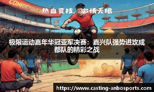 极限运动嘉年华冠亚军决赛:嘉兴队强势进攻成都队的精彩之战