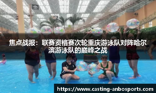 焦点战报:联赛资格赛次轮重庆游泳队对阵哈尔滨游泳队的巅峰之战