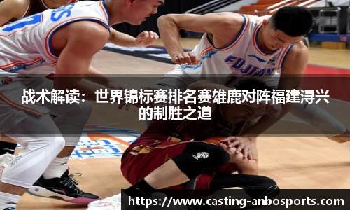 战术解读:世界锦标赛排名赛雄鹿对阵福建浔兴的制胜之道