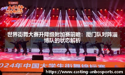 世界街舞大赛升降级附加赛前瞻:厦门队对阵淄博队的状态解析
