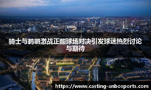 骑士与鹈鹕激战正酣球场对决引发球迷热烈讨论与期待