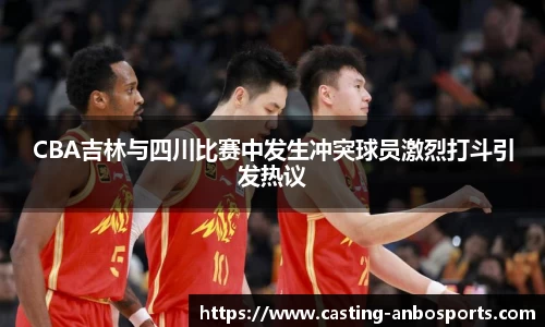 CBA吉林与四川比赛中发生冲突球员激烈打斗引发热议
